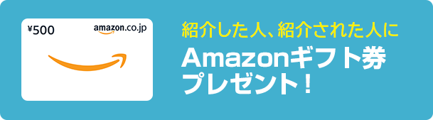 紹介した人、紹介された人にAmazonギフト券プレゼント！